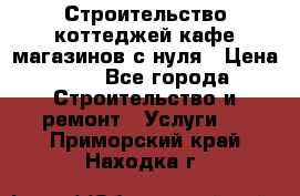 Строительство коттеджей,кафе,магазинов с нуля › Цена ­ 1 - Все города Строительство и ремонт » Услуги   . Приморский край,Находка г.